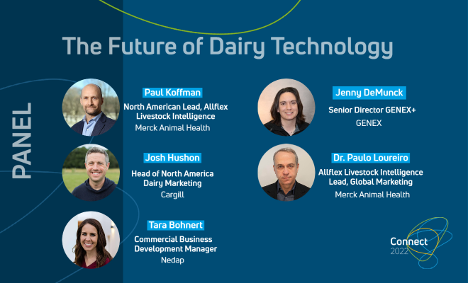 Technology continues to evolve and rapidly span dairy operations of all sizes. Join us next week for this panel to hear data experts explain their outlook on what’s in store for dairy technology of tomorrow, and how it will be implemented in the future.

connectsummit.org/registration/