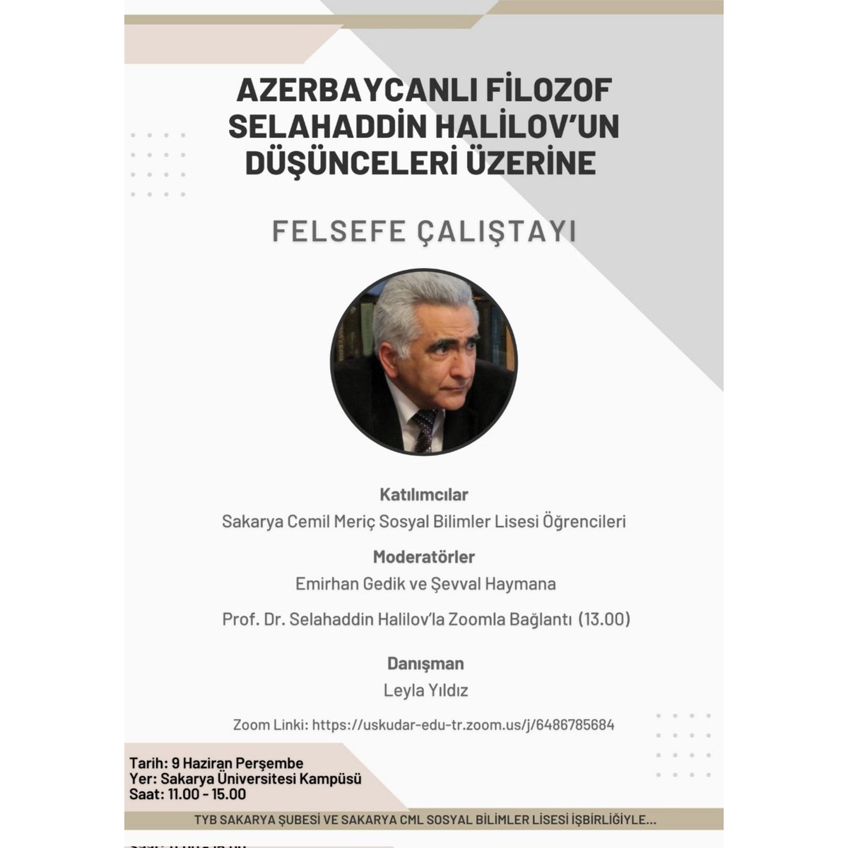 FELSEFE ÇALIŞTAYI
Konu: Azerbaycanlı Filozof Selahaddin Halilov'un Düşünceleri
Moderatörler: Şevval Haymana, Emirhan Gedik
Konuşmacı: Prof. Dr. Selahaddin Halilov
Danışman: Leyla Yıldız 
Tarih: 9 Haziran Perşembe
Yer: Sakarya Üniversitesi Kampüsü
Saat: 11.00-15.30