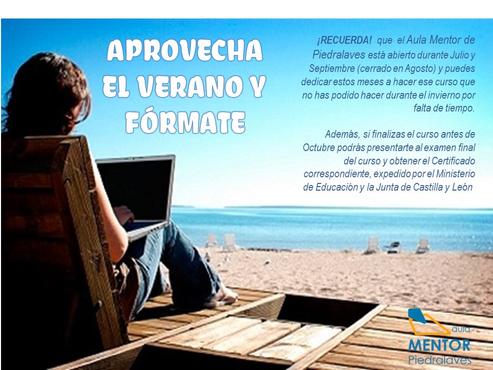El Aula Mentor de Piedralaves continúa abierto durante el mes de julio y te da la posibilidad de que puedas seguir formándote con nosotros.INFÓRMATE en Plz Agapito E. Lefler, nº 2 – 2º, teléfono 91 866 62 70, email piedralaves@aulamentor.es o en aulamentor.es