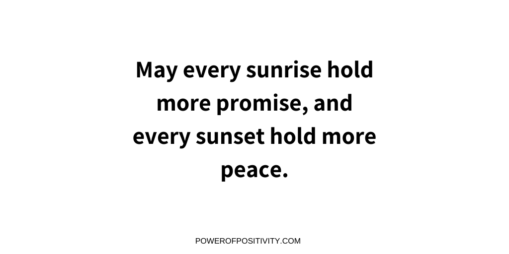 May every sunrise hold more promise, and every sunset hold more peace.