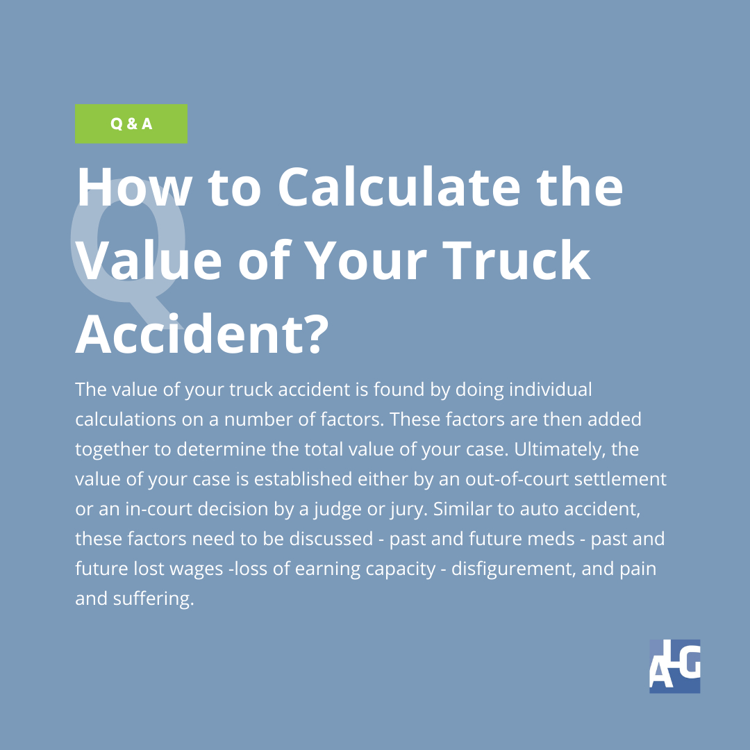 The value of your truck accident relies on numerous factors including past and future meds, past and future lost wages, loss of earning capacity, disfigurement, pain, and suffering. These are then added together to determine the total value of your claim. 

This is why it's cruci