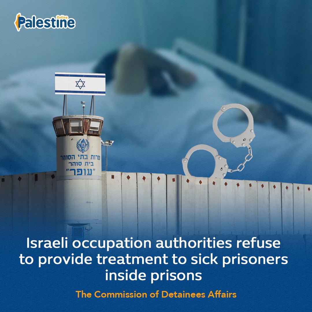 The Commission of Detainees Affairs stated that Israeli occupation authorities refuse to provide treatment to sick Palestinian prisoners, in an attempt to pass laws requiring the prisoner to bear the costs of their treatment inside jails.