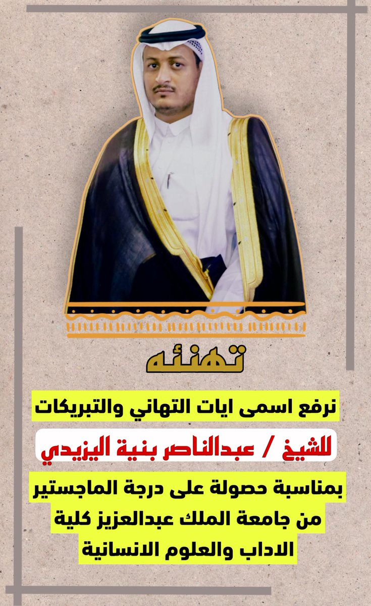نبارك للشيخ /عبدالناصر بن بنيه اليزيدي <a href="/a_bada00/">د.عبدالناصربن بنيه اليزيدي</a> 
حصوله على شهادة (الماجستير) من جامعة الملك عبدالعزيز  كلية الآداب والعلوم الانسانية ، سائلين الله أن تكون عوناً له على طاعته وفي خدمة دينه ثم مليكه ووطنه