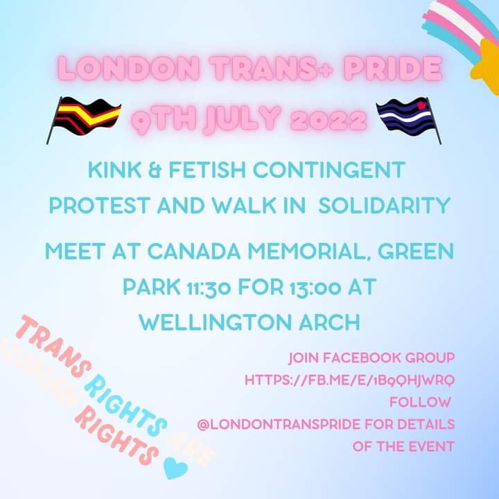 9th July - London Trans+ Pride. Protest and march in response to the injustices that trans+ people face daily, all over the world and drive for change.

You can join kink and fetish group, updates via Facebook (fb.me/e/1B9QHjWRQ) or message me!