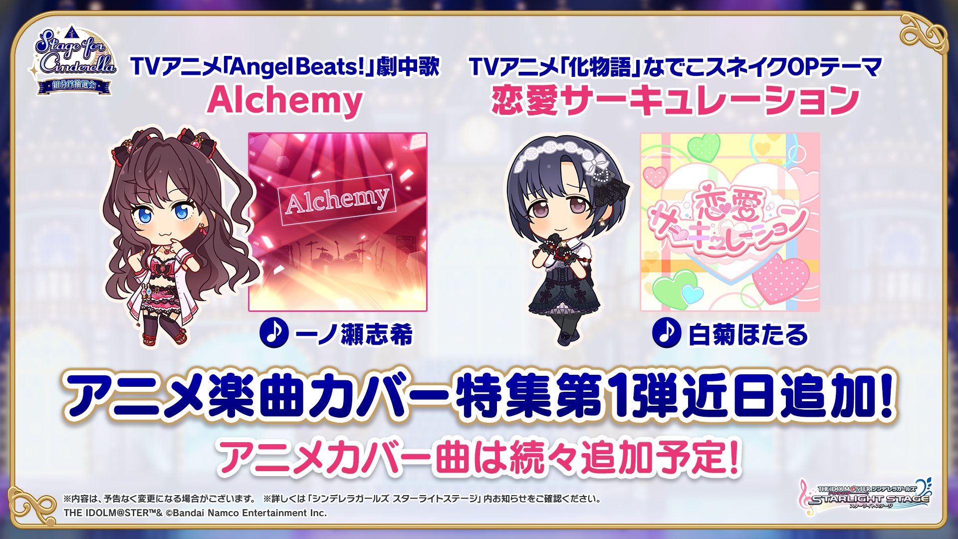 スターライトステージ アニメを彩った名曲をアイドルがカバーしていく アニメ楽曲カバー特集 近日スタート予定 第1弾楽曲は 一ノ瀬志希が歌うtvアニメ Angel Beats 劇中歌 Alchemy 白菊ほたるが歌うtvアニメ 化物語 なでこスネイクopテーマ
