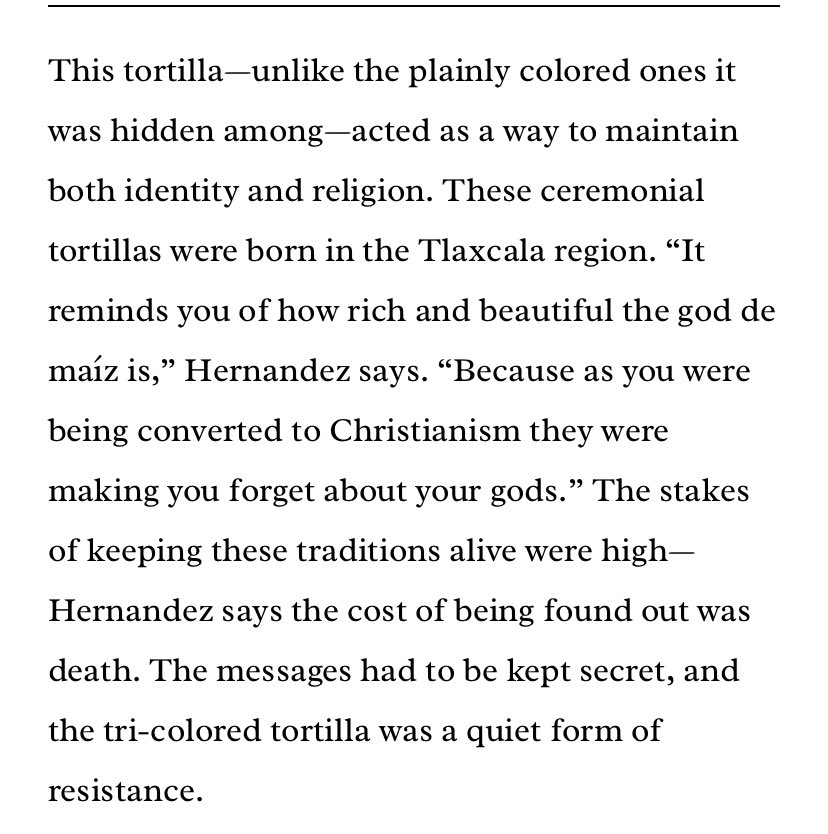 “During the Spanish conquest, which began in the 1500s, Indigenous people would hide a tri-color tortilla between stacks of single-color tortillas, and this marbled disc sent a message.”