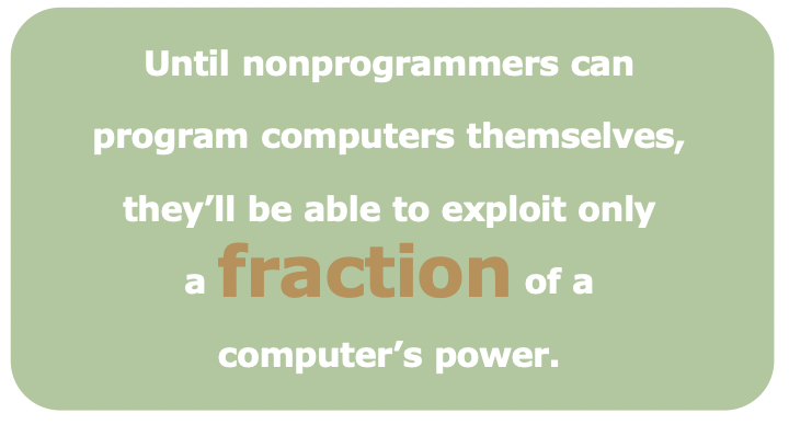 "Today, the only way most people are able to interact with computers is through programs or applications written by other people.

This limited interaction represents a myopic and procrustean view of computers—like Alice looking at the garden in Wonderland through a keyhole."