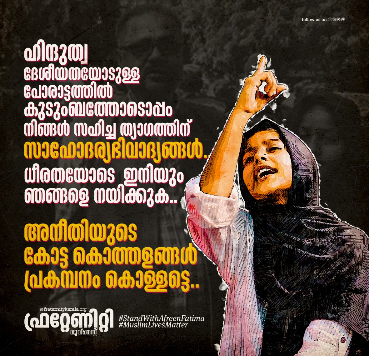 fraternitykeral's tweet photo. ��ിന്ദുത്വ ദേശീയതയോടുള്ള പോരാട്ടത്തിൽ 
കുടുംബത്തോടൊപ്പം നിങ്ങൾ സഹിച്ച ത്യാഗത്തിന് സാഹോദര്യഭിവാദ്യങ്ങൾ.
ധീരതയോടെ ഇനിയും ഞങ്ങളെ നയിക്കുക.
അനീതിയുടെ കോട്ട കൊത്തളങ്ങൾ പ്രകമ്പനം കൊള്ളട്ടെ.
@AfreenFatima136
#StandWithAfreenFathima #MuslimLivesMatter #fraternitymovement #fraternitykerala https://t.co/bivvI2CyPF