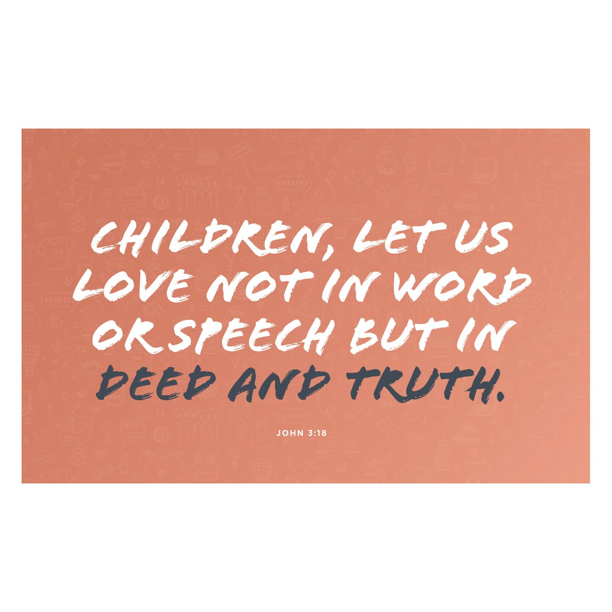 Let Us Love Not in Word or Speech but in Deed and Truth. John 3:18