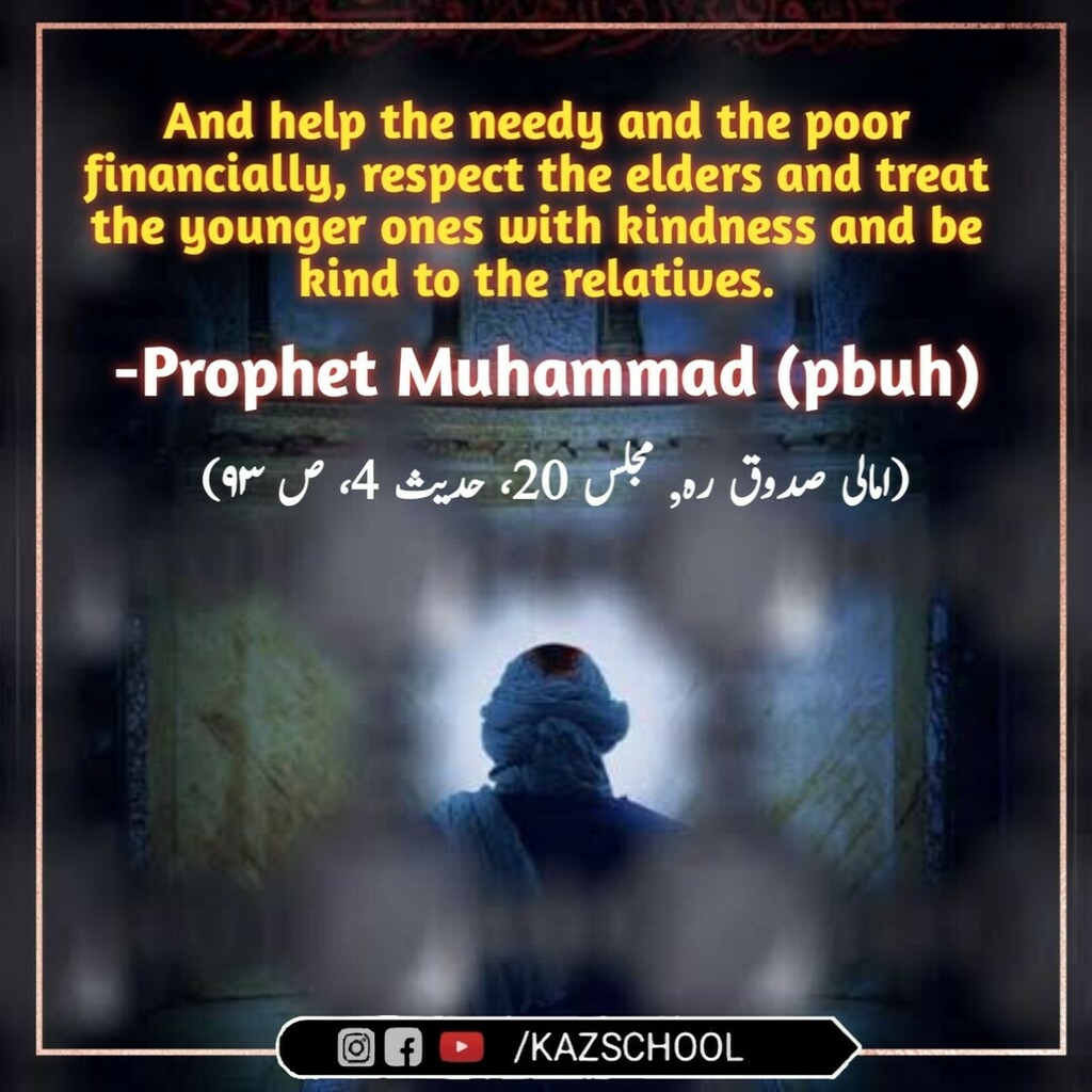 KazSchool's tweet photo. And help the needy and the poor financially, respect the elders and treat the younger ones with kindness and be
kind to the relatives. -Prophet Muhammad (pbuh)
(امالى صدوق رہ مجلس 20، حدیث 4، ص ۹۳)
#masoomeen #imamhadi #imamhussain #imamaliquotes #imamal… https://t.co/F3DSeuF5nQ https://t.co/MCuqvwdNvo