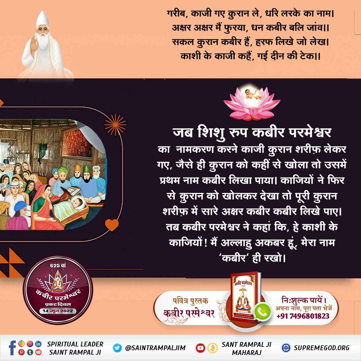 #1DayLeftForKabirPrakatDiwas
स्वामी रामानन्द जी ने पाँच वर्षीय बालक कबीर जी से प्रश्न किया। हे बालक! आपका क्या नाम है,कौन जाति है,भक्ति पंथ (मार्ग) कौन है? बालक कबीर जी ने भी आधीनता से उत्तर दिया :- जाति मेरी जगत्गुरु, परमेश्वर है पंथ। गरीबदास लिखित पढे, मेरा नाम निरंजन कंत।।
Kab
