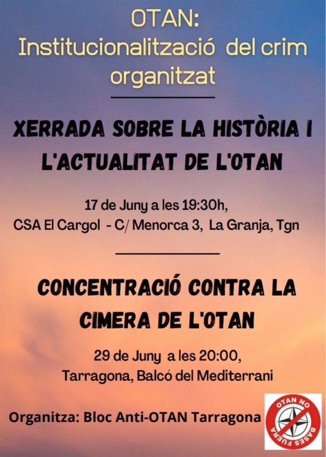 Los días 29 y 30 de junio la OTAN organiza la cumbre en Madrid para ajustar su estrategia imperialista contra los pueblos del mundo. Desde el Bloque ANTI-OTAN Tarragona os esperamos.
- Día 17 19h charla <a href="/CSAElCargol/">CSA El Cargol</a>
- Día 29 20h concentración en el Balcón del Mediterráneo