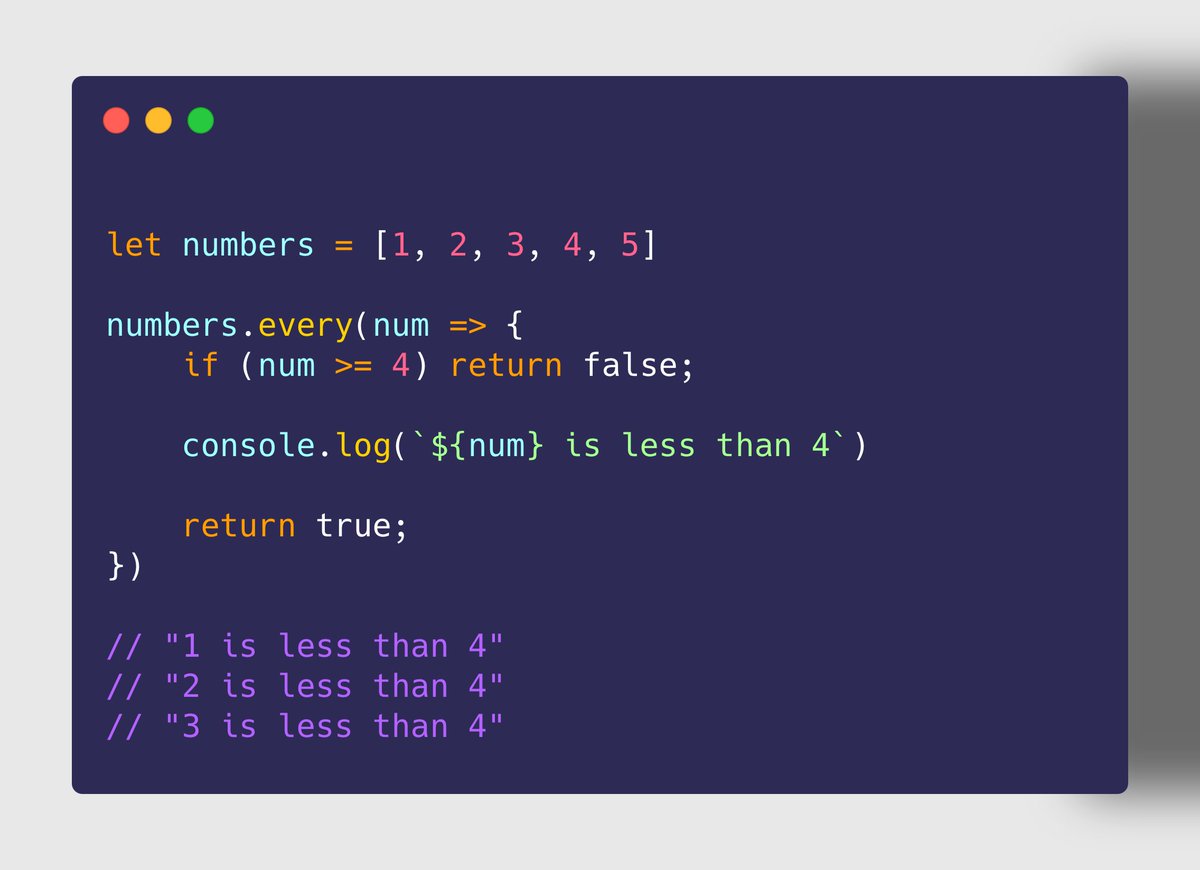 ➍ Array.prototype.every()➤ Use Case To iterate through elements in the array until a certain condition is not met The task performed on each element must return a boolean value✘ Stops iterating when condition is not met. Hence, it's not suitable for skipping.
