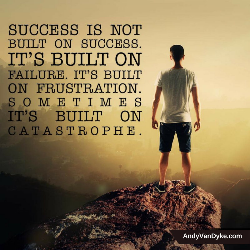 Success is not built on success. It’s built on Failure. It’s built on Frustration. Sometimes it’s built on Catastrophe.  
#Success
