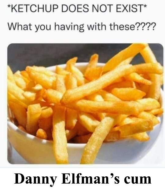 BoneDaddyElfman's tweet photo. Ketchup doesn't exist, what are you having with your fries? Easy. Danny Elfman's cum. Same thing I have with all my meals.
#DannyElfman #DaddyElfman #BoneDaddy #ElfSlut https://t.co/hWbBnx8ifn