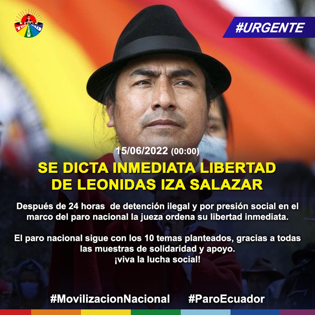 ¡Leonidas Iza Salazar libre!
Después de 24 horas  de detención ilegal y por presión social en el marco del #ParoNacional la jueza ordena su libertad inmediata.
La movilización sigue con los 10 temas planteados, gracias a todas las muestras de solidaridad. 
Viva la lucha social 🇪🇨