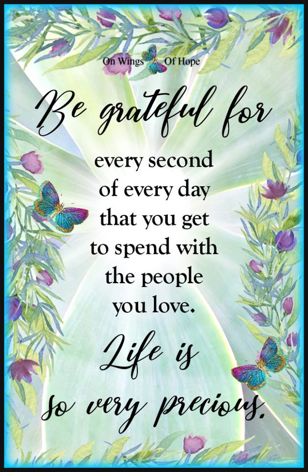 Be grateful for every second of every day that you get to spend with the people you love. Life is so very precious. ~ Be Grateful! ~ #Gratitude #Life