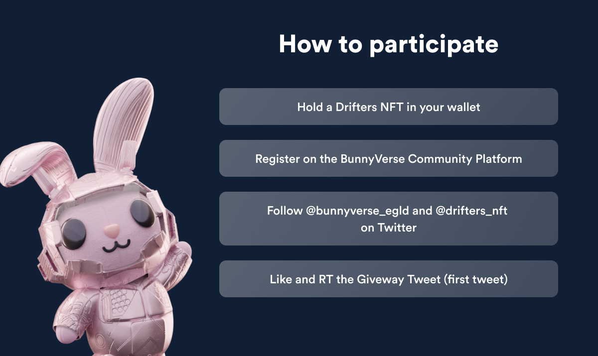 bunnyverse_egld's tweet photo. @drifters_nft 3/ To enter the #giveaway you have to:

- Hold a Drifters Innovator and/or Settler in your wallet
- Register on our Community Platform: https://t.co/d0ewcYO7X4 (will be use to verify all conditions)
- Follow @drifters_nft 
 &amp; @bunnyverse_egld 
- Like &amp; RT the FIRST TWEET https://t.co/dQWsvi4L5q