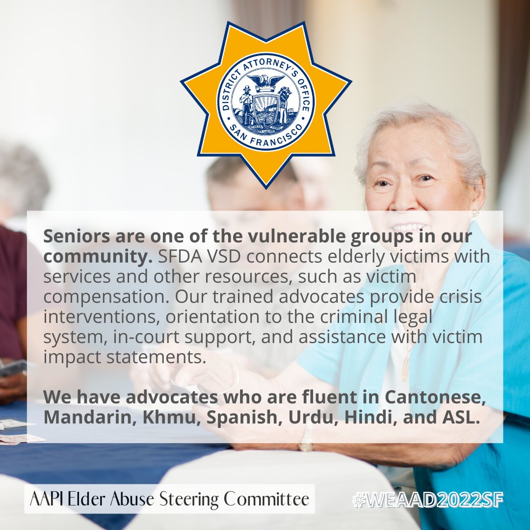 SFVictimService's tweet image. SFDA has dedicated elder abuse victim advocates who provide linkage to resources, like victim compensation and navigation through the criminal legal system. Our services are available in Cantonese, Mandarin, Khmu, Spanish, Urdu, Hindi, and ASL. #WEEAD #WEAAD2022