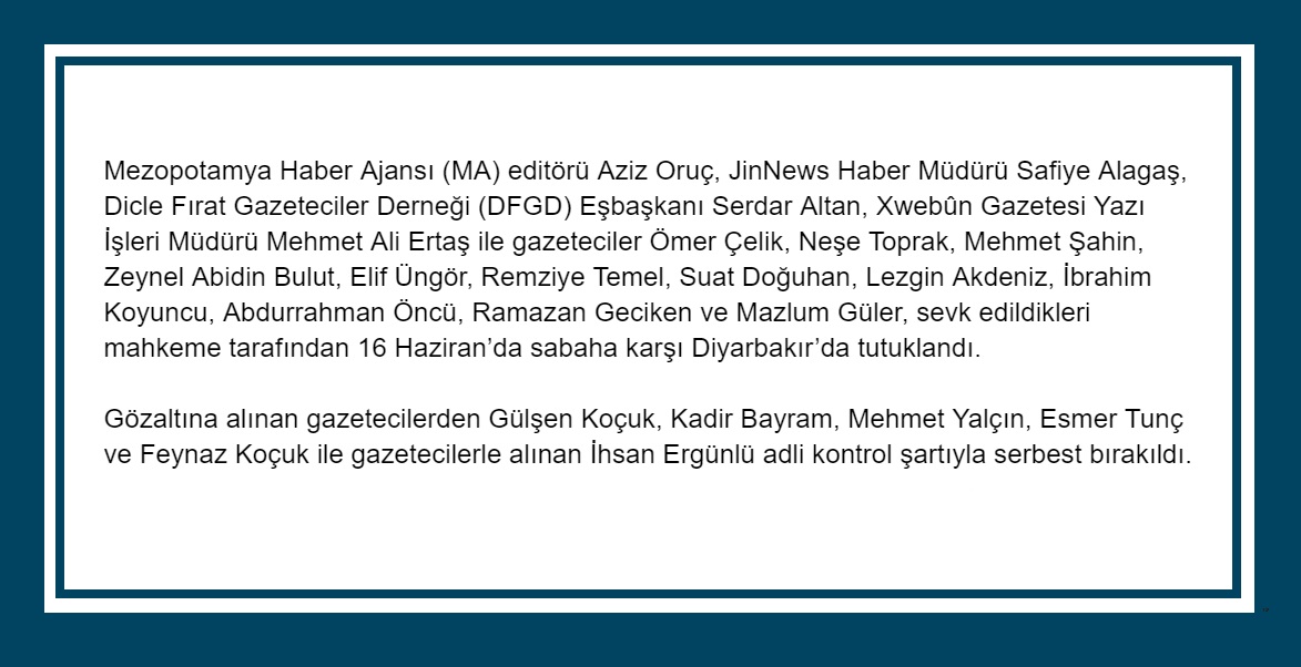 8 Haziran'da evlerine ve iş yerlerine yapılan baskınlar ile gözaltına alınan 20 Kürt gazeteciden 16'sı tutuklanarak cezaevine gönderildi. 8 gün boyunca ne ile suçlandıklarını bilmeyen gazetecilere dün ise yalnızca mesleki faaliyetleri suçlama konusu yapılarak soruldu.