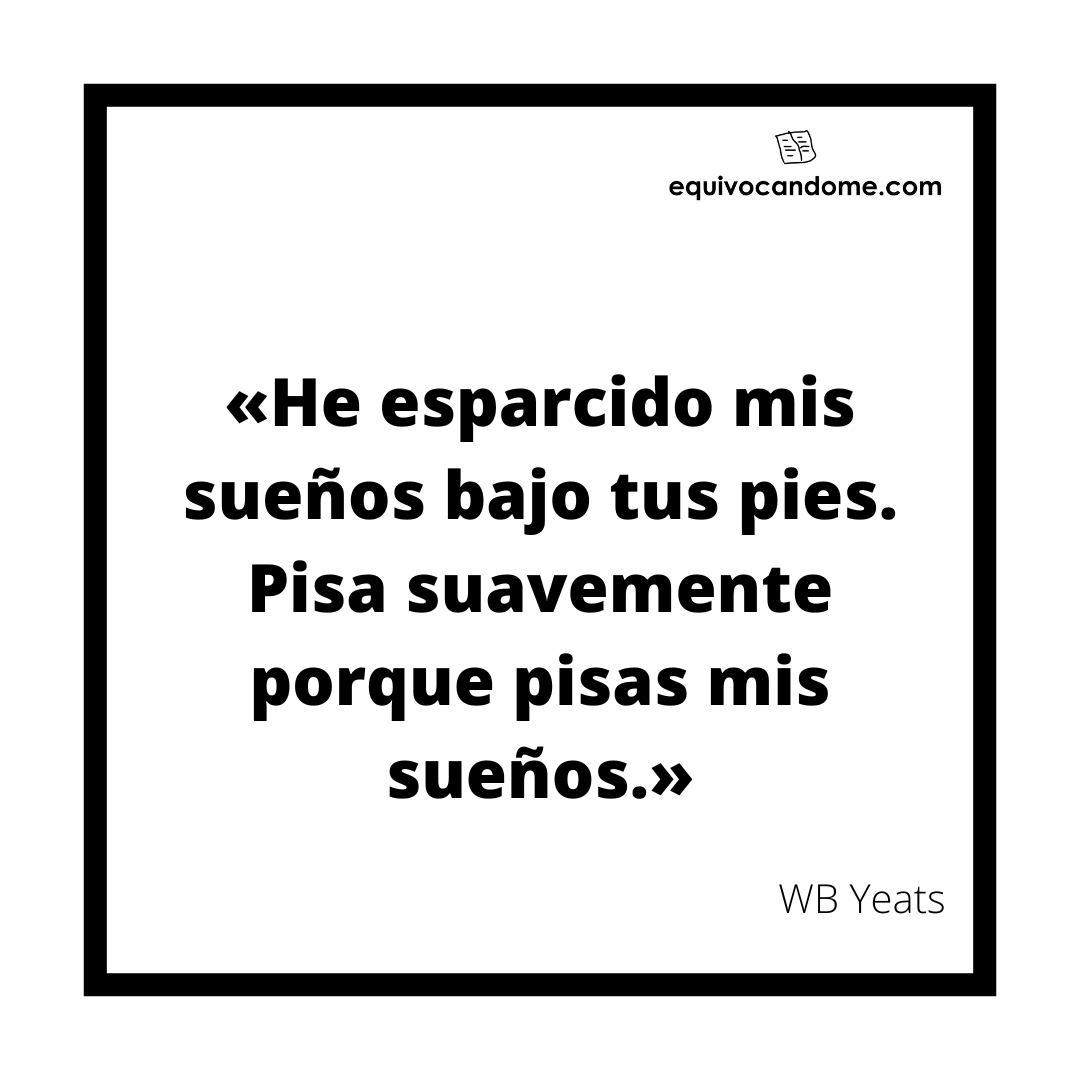 equivocandome's tweet photo. «He esparcido mis sueños bajo tus pies.
Pisa suavemente porque pisas mis sueños.» WB Yeats

¡Encuentra más citas como esta en https://t.co/TyMnApcxsc!

#citasliterarias #citascelebres #poesia #yeats  #equivocandome https://t.co/zZEgQ0VeRz