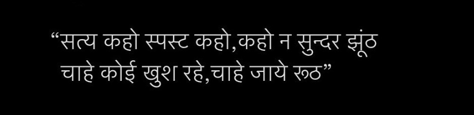 “सत्य कहो स्पस्ट कहो, कहो न सुन्दर झूठ चाहे कोई खुश रहे,चाहे जाये रूठ”