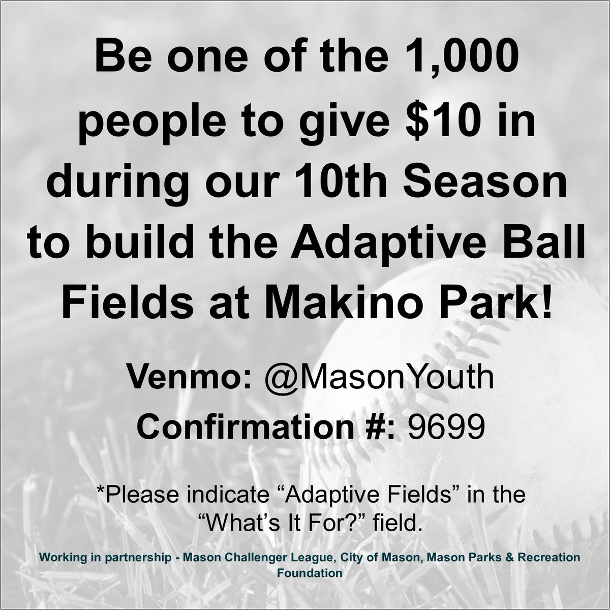 We need 1,000 people to donate $10 during our season to help us raise $10,000 &amp; get us that much closer to our goal of building 2 adaptive ball fields @ Makino Park! No Venmo? Credit card donations masonparksfoundation.org/give.html <a href="/imaginemason/">City of Mason Ohio</a> <a href="/MasonSchools/">Mason City Schools</a> <a href="/choosedeerfield/">Deerfield Township</a> <a href="/madechamber/">Mason Deerfield Chamber</a>