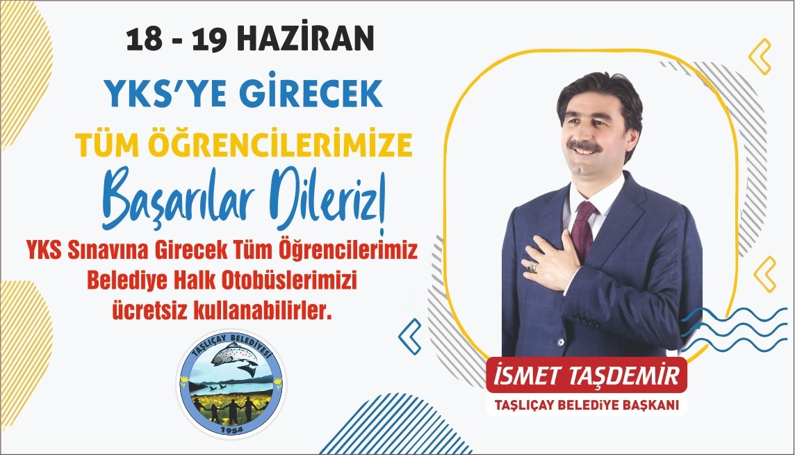 Sevgili gençler,
Umarım hepiniz istediğiniz yere ulaşıp bizi gururlandırırsınız. Hepinize YKS sınavında Başarılar diliyorum.
 Hafta sonu Cumartesi ve Pazar günleri  sizler için Servislerimiz ücretsiz ulaşım sağlayacaktır.
<a href="/ismettas04/">İsmet Taşdemir</a>
İSMET TAŞDEMİR
TAŞLIÇAY BELEDİYE BAŞKANI