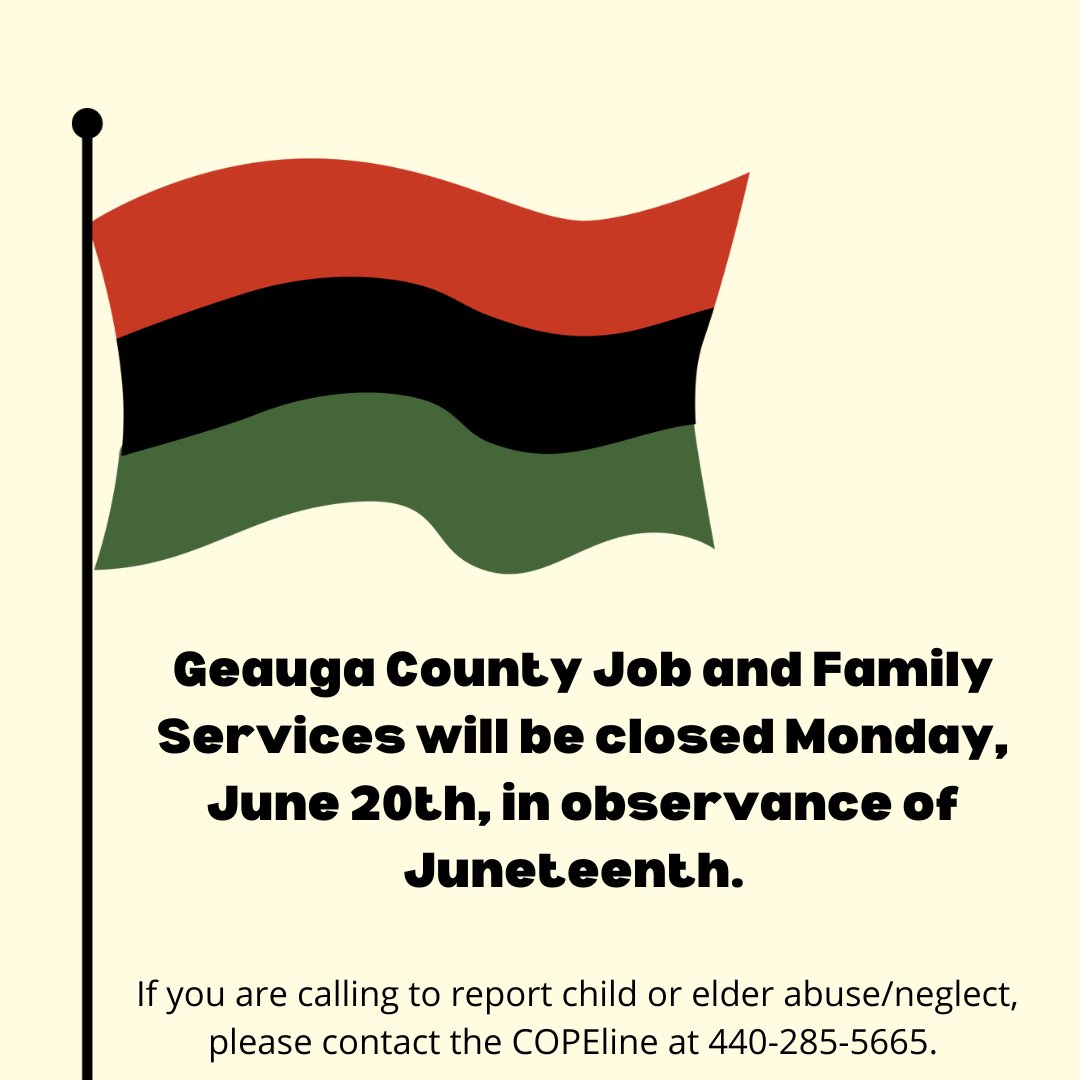 Geauga County Job and Family Services will be closed Monday, June 20th, in observance of Juneteenth. If you are calling to report child or elder abuse/neglect, please contact the COPEline at 440-285-5665.