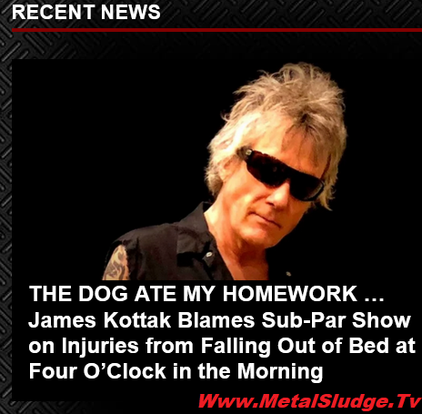 cskkdfgr's tweet photo. THE DOG ATE MY HOMEWORK … 
James Kottak Blames Sub-Par Show on Injuries from Falling Out of Bed at Four O’Clock in the Morning
#jameskottak #kingdomcome #crackedribs #felloutofbed #painheadtotoe #troypatrickfarrell #blabbermouth #metalsludge 
https://t.co/51BvcVOzEi https://t.co/16AWLdnFjw