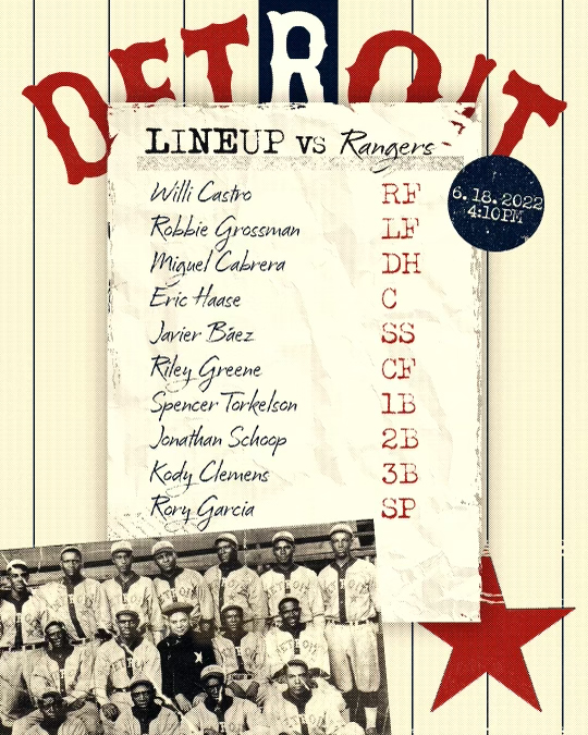 Lineup graphic in style of Detroit Stars with blue stripes on cream background.
June 18 Tigers lineup vs. Rangers:
Willi Castro, right field
Robbie Grossman, left field
Miguel Cabrera, designated hitter
Eric Haase, catcher
Javier Báez, shortstop
Riley Greene, making his major league debut in center field
Spencer Torkelson, first base
Jonathan Schoop, second base
Kody Clemens, third base
Rony García, starting pitcher

Today's game begins at 4:10 p.m. ET with local broadcast coverage on Bally Sports Detroit and nationally on FS1.