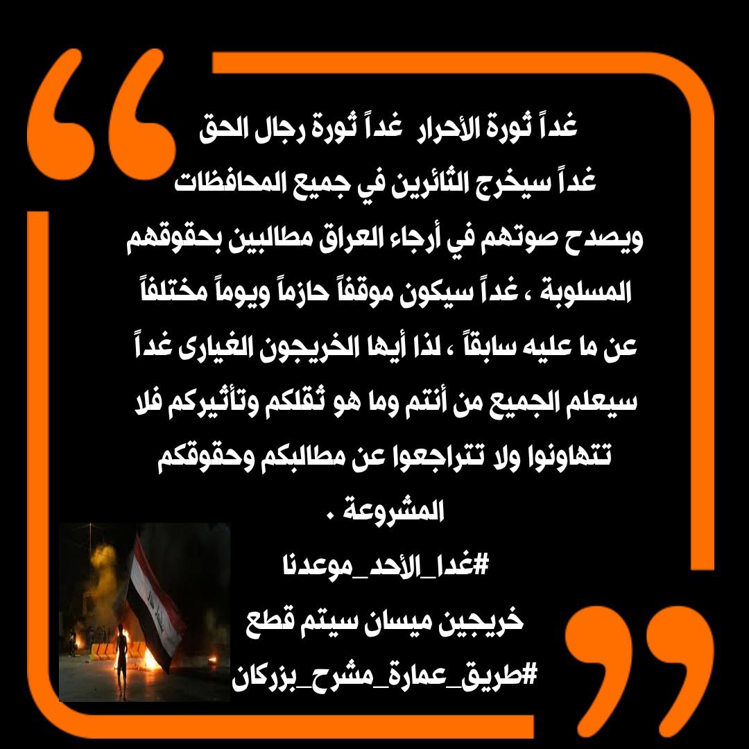 غداً ثورة الأحرار   غداً ثورة رجال الحق 
غداً سيخرج الثائرين ويصدح صوتهم في أرجاء العراق مطالبين بحقوقهم المسلوبة ، غداً سيكون موقفاً حازماً ويوماً مختلفاً عن ما عليه سابقاً ، لذا يا خريجو ميسان الغيارى كونوا على أهبة الإستعداد
غداً الأحد موعدنا وقطع  
 #طريق_عمارة_مشرح_بزركان