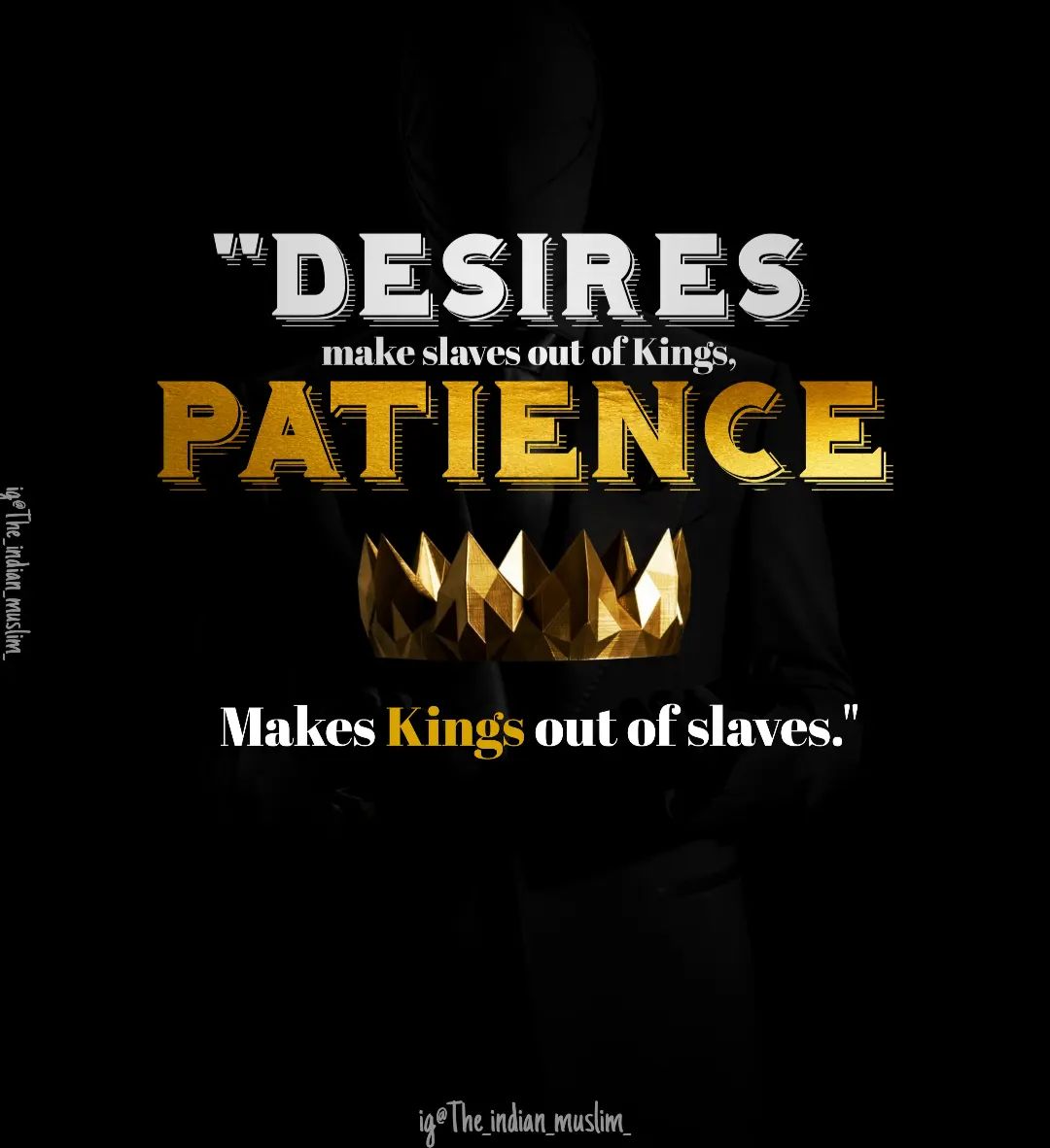 Desire makes slaves out of kings, Patience makes kings out of slaves.