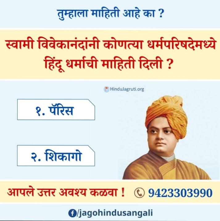 #Sunday_Motivation
नमस्कार सज्जनहो, शुभ सकाळ🙏
🚩आनंददायी धर्मशिक्षण आणि भारताचा गौरवशाली इतिहास आणि संस्कृति या सदरात आज आपण स्वामी विवेकानंदांना अभिवादन करुयात.
🌺तुम्हाला हे माहित आहे का?
स्वामी विवेकानंदांनी कोणत्या धर्मपरिषदेमध्ये
हिंदू धर्माची महिती दिली?
१) पॅरिस
२) शिकागो