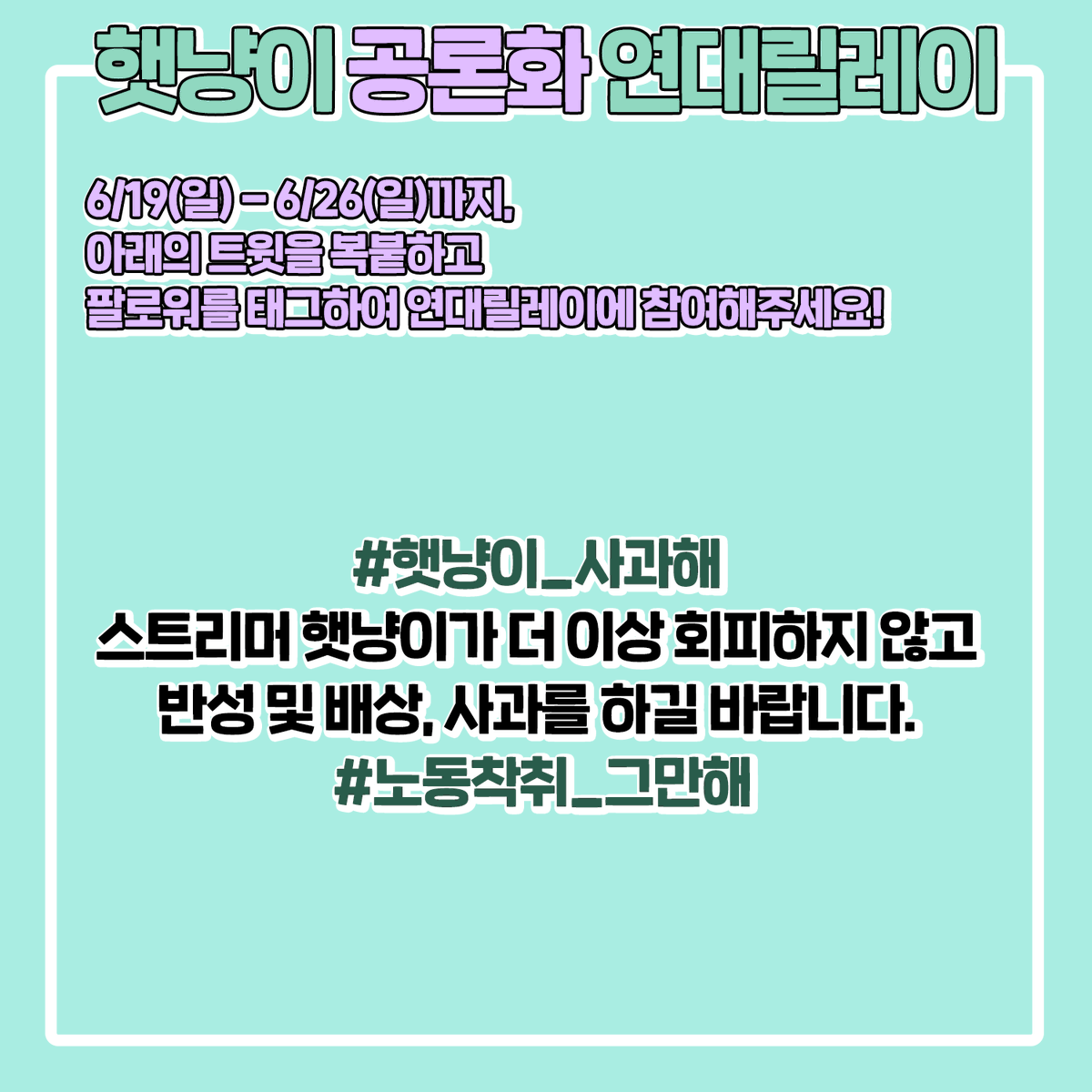 Hatcat_New's tweet photo. 6/19(일) - 6/26(일)까지, 
아래의 트윗을 복붙해 작성하신 후 팔로워를 태그하여 연대릴레이에 참여해주세요!
-
#햇냥이_사과해 스트리머 햇냥이가 더 이상 회피하지 않고 반성 및 배상, 사과를 하길 바랍니다. #노동착취_그만해 https://t.co/nejrnpYQ58