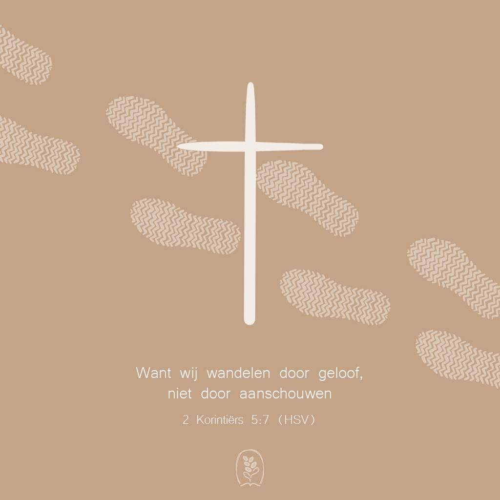Want wij wandelen door geloof, niet door aanschouwen. 2 Korintiërs 5:7