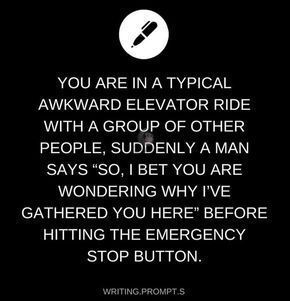 I don't know about you, but this prompt seems like the beginning of a horror movie.  Now, some other author may have another take on it, but when I first read this, it gave me the creeps.
.
.
.
.
.
.
{{tags}} #writingprompt #elevatorstory #youwerecalledhere