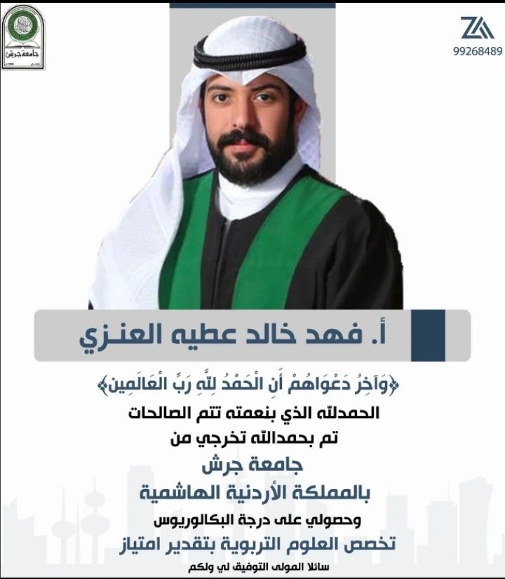 الحمدلله الذي بنعمته تتم الصالحات.

نهنئ ونبارك.

للأخ / فهد خالد عطية غنيم المجول.

حصوله على البكلريوس من جامعة جرش من المملكة الاردنية الهاشمية في تخصص العلوم التربوية بتقدير إمتياز.

ونسأل الله له التوفيق والنجاح والسداد له في الدارين وأن ينفع الله فيه البلاد والعباد.