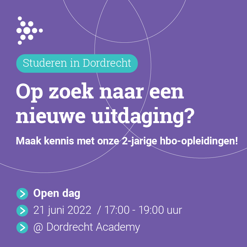 OPEN DAG, DI 21 JUNI - 17 tot 19 UUR
Dordrecht Academy brengt meer hoger onderwijs naar de Drechtsteden! In september starten 6 tweejarige hbo-opleidingen, afgestemd op de arbeidsmarkt van de Drechtsteden.

Achterom 77, Dordrecht, 9e verdieping
Aanmelden: Dordrecht.academy/open-dag