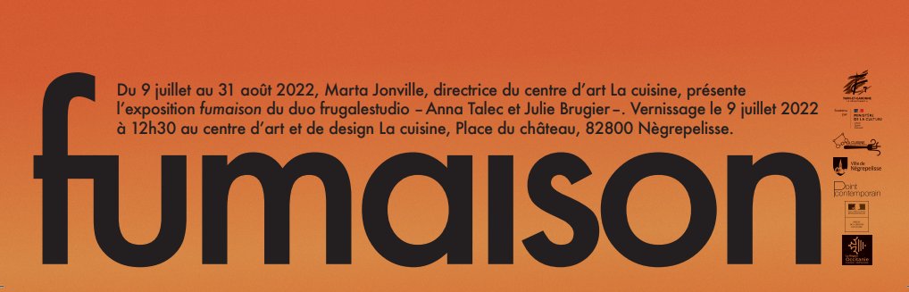 [SAVE THE DATE ] Vernissage de "Fumaison" de Frugalestudio et performance culinaire. 
La cuisine, centre d’art et de design de la ville de Nègrepelisse, présente le 9 juillet l’exposition "Fumaison" de Frugalestudio, qui met à l’honneur cette « métamorphose alimentaire ».
