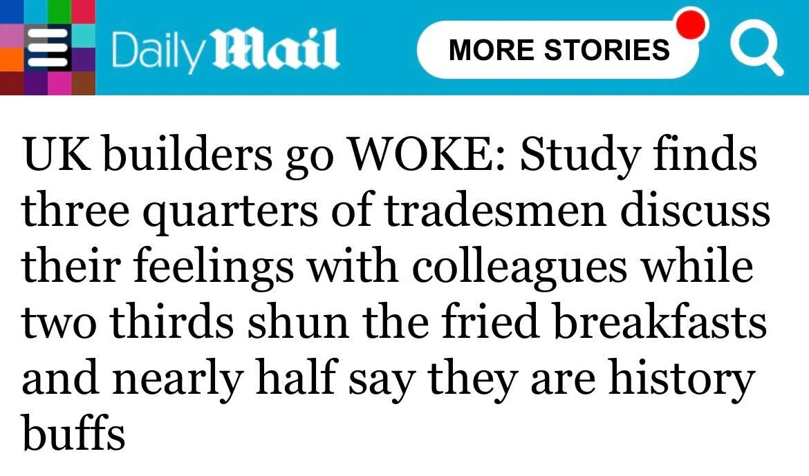 Daily Mail headline which reads: UK Builders go WOKE: Study finds three quarters of tradesmen discuss their feelings with colleagues while two thirds shun the fried breakfasts and nearly half say they are history buffs