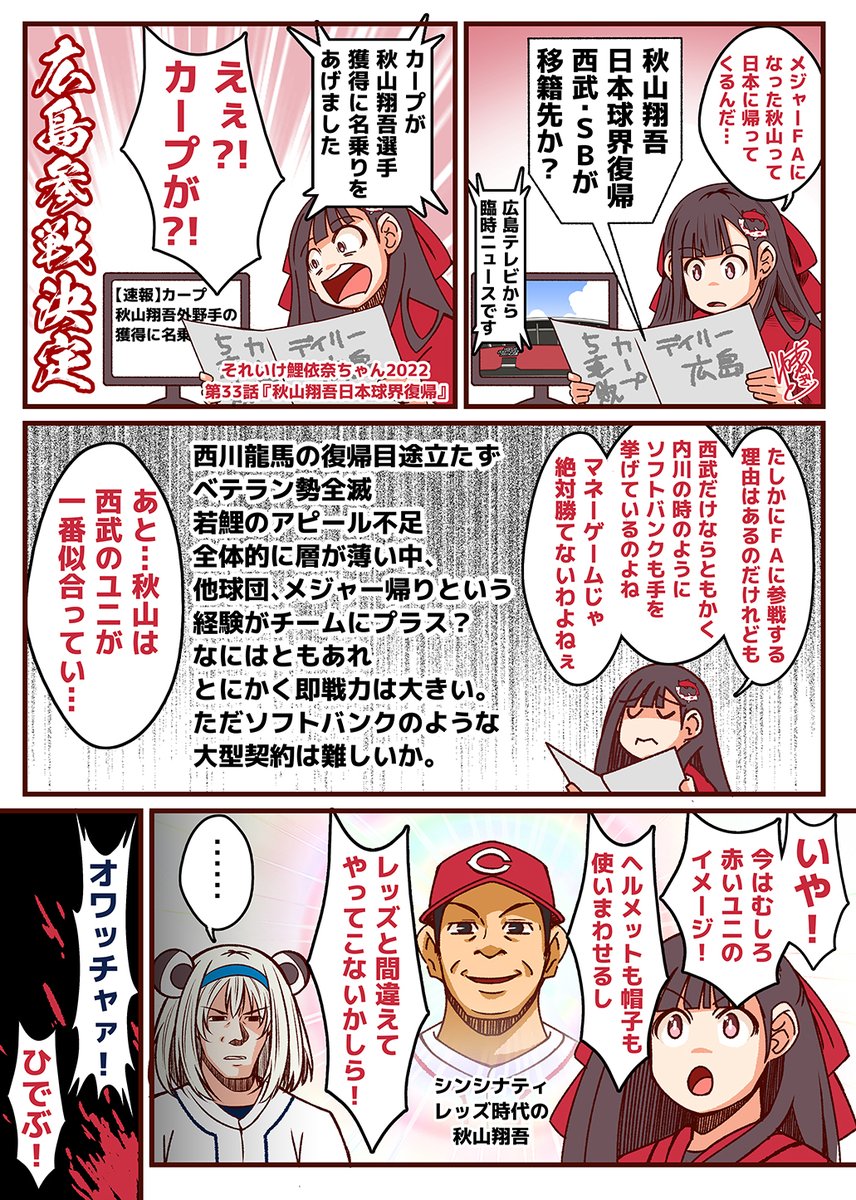 それいけ鯉依奈ちゃん 2022
第33話『秋山翔吾、日本球界復帰』

メジャーを断念し日本球界復帰となった秋山翔吾選手。
古巣の西武はもちろんの事、けが人が続出のソフトバンクも名乗りを上げ、この2球団による愛か金かの一騎打ちかと思われた中…

突然のカープ参戦決定!

#それいけ鯉依奈ちゃん 