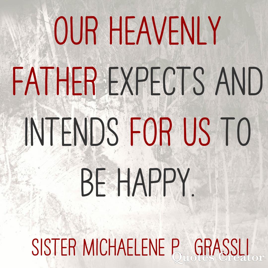 Life comes with the expectation and intention of happiness. #LatterDaySaint #OnAJourney #TwitterStake #GeneralConference #GenConf #Oct88 #SisterGrassli #Happiness