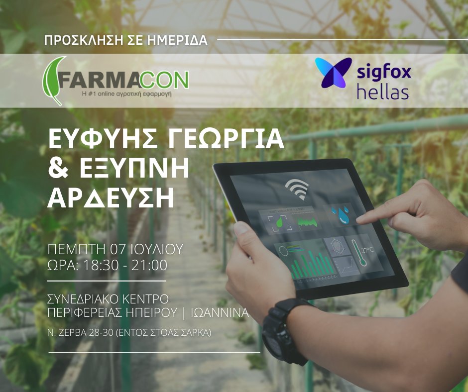 ΠΡΟΣΚΛΗΣΗ ΣΕ ΗΜΕΡΙΔΑ
ΘΕΜΑ: ΕΥΦΥΗΣ ΓΕΩΡΓΙΑ &amp; ΕΞΥΠΝΗ ΑΡΔΕΥΣΗ
■ ΗΜΕΡΑ: Πέμπτη 7 Ιουλίου 2022
■ ΩΡΑ: 18:30-21:00μμ
■ ΤΟΠΟΘΕΣΙΑ: Συνεδριακό Κέντρο Περιφέρειας Ηπείρου | Ιωάννινα
Ν. Ζέρβα 28-30 (εντός στοάς Σάρκα)
#ημερίδα #FARMACON #Sigfox_Hellas #Άρδευση #SMARTFARMING #irrigation