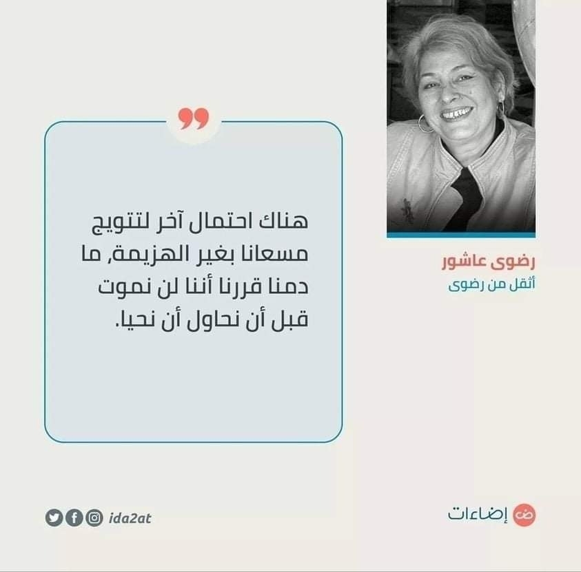 «هناك احتمال آخر لتتويج مسعانا بغير الهزيمة، ما دمنا قررنا أننا لن نموت قبل أن نحاول أن نحيا ..»
رضوى عاشور، أثقل من رضوى