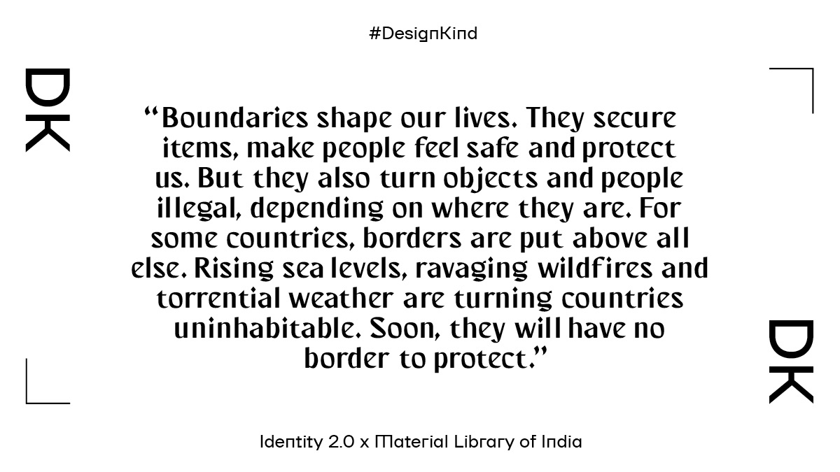 “Our world is made up of borders. They define laws, evoke pride and shape ideologies. They also have the power to identify objects and people as illegal. For some countries, borders are put above all else.....'