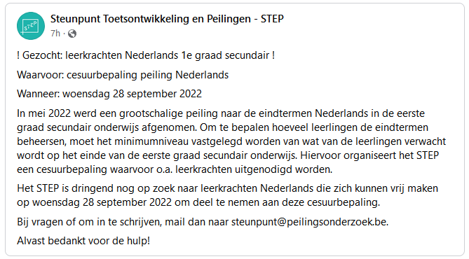 Leerkracht Nederlands in de eerste graad SO? Tijd en zin om op 28/09/22 deel te nemen aan een cesuurbepaling (= een uiterst belangrijke stap in peilingsonderzoek)? Neem dan snel contact op met mijn collega's van het Steunpunt Toetsontwikkeling en Peilingen: