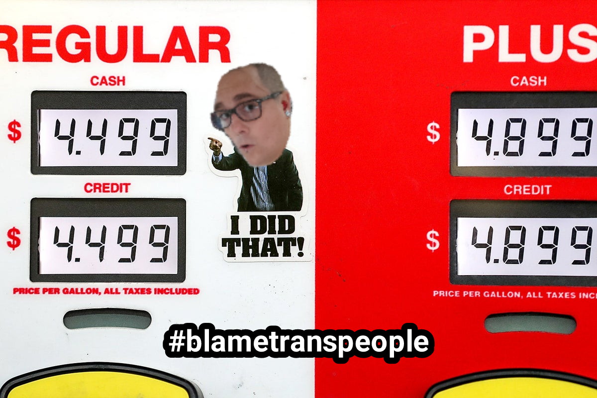 Gas prices? Silly people think it's Biden's fault. But nope. #blametranspeople