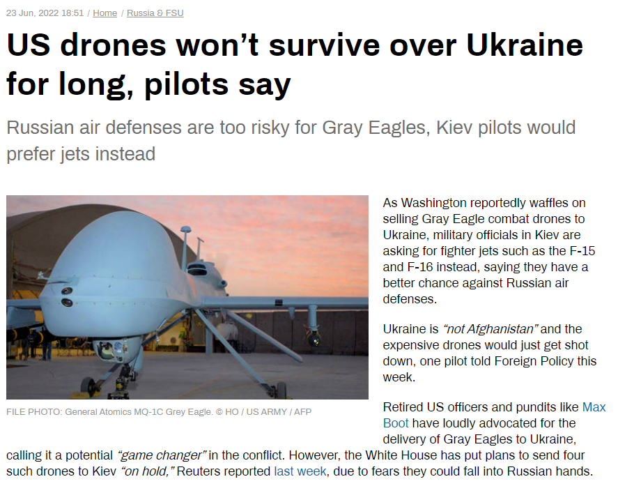 USドローンはウクライナでは短命　RTUSドローンGrayEaglesをウクライナに送る事について、ウ軍のパイロットは「ウクライナはアフガニスタンじゃありません、すぐ撃ち落されるので代わりにF-15かF-16をオクレ」と述べた。戦闘機もらって急に使いこなせるのかしら。 