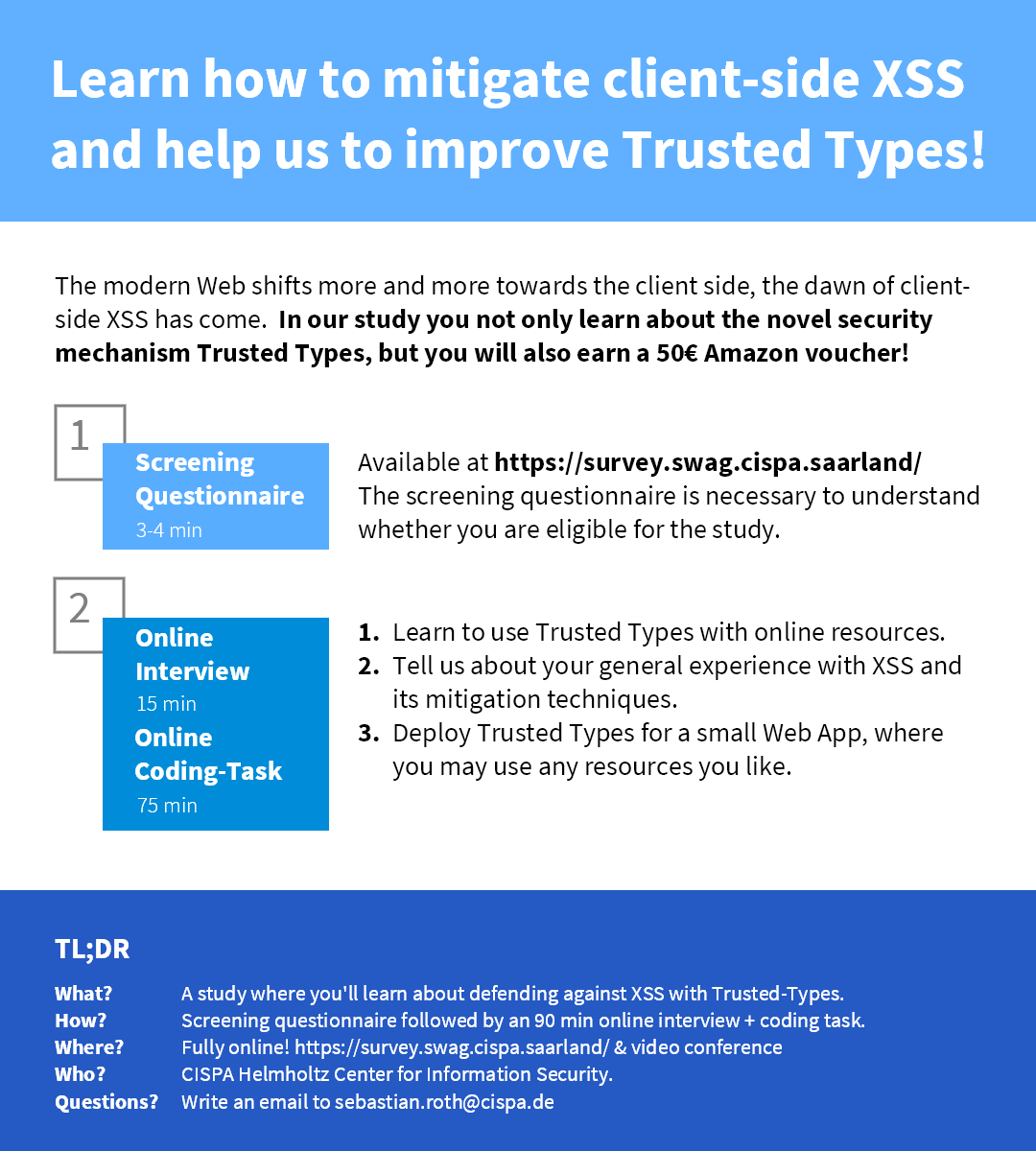You are a Web developer, want to learn something new, and get 50€? We are conducting a study to understand the challenges of deploying a mechanism to defend against client-side XSS.
So, if you are interested, please visit survey.swag.cispa.saarland and/or share this invitation.